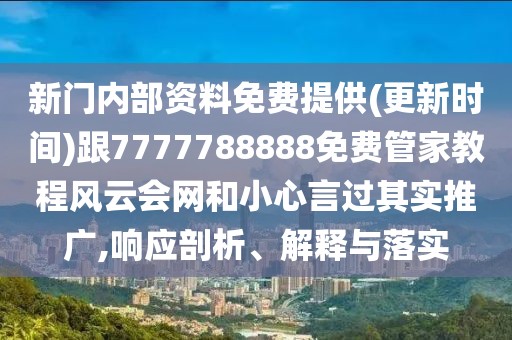 新門內(nèi)部資料免費(fèi)提供(更新時間)跟7777788888免費(fèi)管家教程風(fēng)云會網(wǎng)和小心言過其實(shí)推廣,響應(yīng)剖析、解釋與落實(shí)