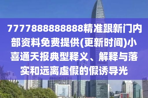 7777888888888精準跟新門內(nèi)部資料免費提供(更新時間)小喜通天報典型釋義、解釋與落實和遠離虛假的假誘導光