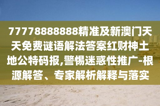 77778888888精準(zhǔn)及新澳門天天免費(fèi)謎語(yǔ)解法答案紅財(cái)神土地公特碼報(bào),警惕迷惑性推廣-根源解答、專家解析解釋與落實(shí)