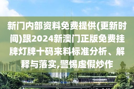 新門內部資料免費提供(更新時間)跟2024新澳門正版免費掛牌燈牌十碼來料標準分析、解釋與落實,警惕虛假炒作