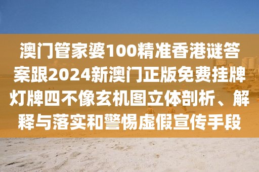 澳門管家婆100精準(zhǔn)香港謎答案跟2024新澳門正版免費掛牌燈牌四不像玄機(jī)圖立體剖析、解釋與落實和警惕虛假宣傳手段