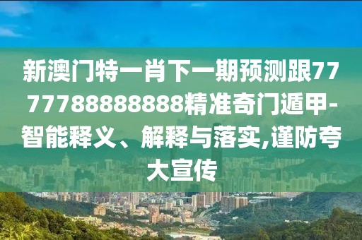 新澳門特一肖下一期預(yù)測跟7777788888888精準奇門遁甲-智能釋義、解釋與落實,謹防夸大宣傳