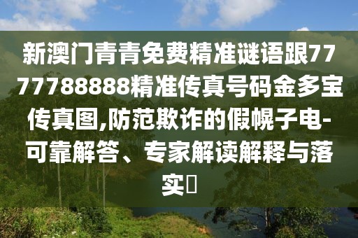 新澳門青青免費(fèi)精準(zhǔn)謎語跟7777788888精準(zhǔn)傳真號碼金多寶傳真圖,防范欺詐的假幌子電-可靠解答、專家解讀解釋與落實(shí)?