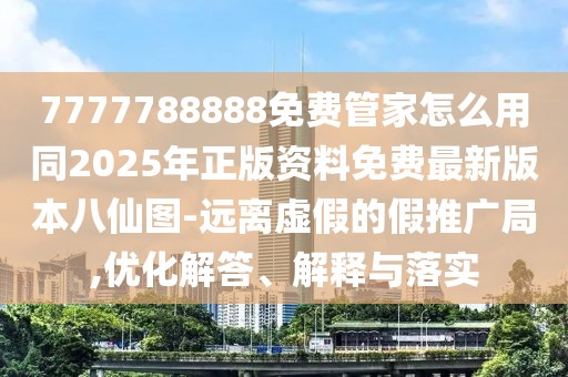7777788888免費管家怎么用同2025年正版資料免費最新版本八仙圖-遠離虛假的假推廣局,優(yōu)化解答、解釋與落實
