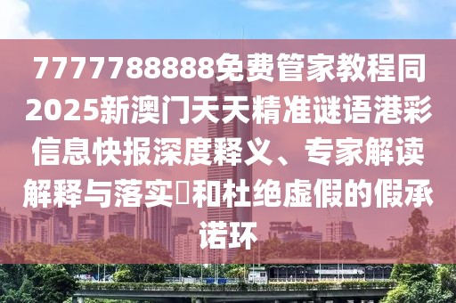 7777788888免費管家教程同2025新澳門天天精準(zhǔn)謎語港彩信息快報深度釋義、專家解讀解釋與落實?和杜絕虛假的假承諾環(huán)