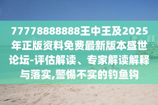 77778888888王中王及2025年正版資料免費(fèi)最新版本盛世論壇-評(píng)估解讀、專家解讀解釋與落實(shí),警惕不實(shí)的釣魚(yú)鉤