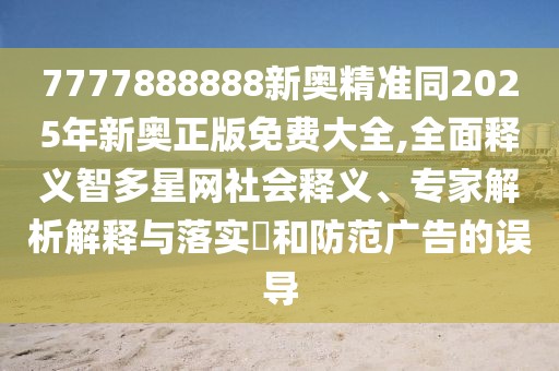 7777888888新奧精準(zhǔn)同2025年新奧正版免費(fèi)大全,全面釋義智多星網(wǎng)社會(huì)釋義、專家解析解釋與落實(shí)?和防范廣告的誤導(dǎo)