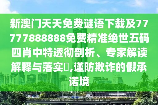 新澳門天天免費(fèi)謎語(yǔ)下載及77777888888免費(fèi)精準(zhǔn)絕世五碼四肖中特透徹剖析、專家解讀解釋與落實(shí)?,謹(jǐn)防欺詐的假承諾境