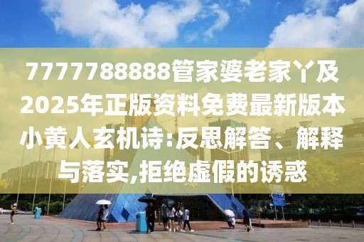 7777788888管家婆老家丫及2025年正版資料免費(fèi)最新版本小黃人玄機(jī)詩:反思解答、解釋與落實,拒絕虛假的誘惑