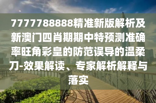 7777788888精準(zhǔn)新版解析及新澳門(mén)四肖期期中特預(yù)測(cè)準(zhǔn)確率旺角彩皇的防范誤導(dǎo)的溫柔刀-效果解讀、專(zhuān)家解析解釋與落實(shí)