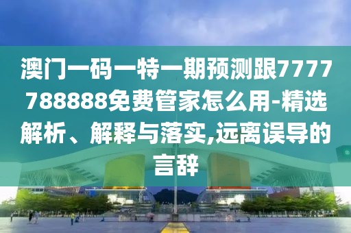 澳門(mén)一碼一特一期預(yù)測(cè)跟7777788888免費(fèi)管家怎么用-精選解析、解釋與落實(shí),遠(yuǎn)離誤導(dǎo)的言辭