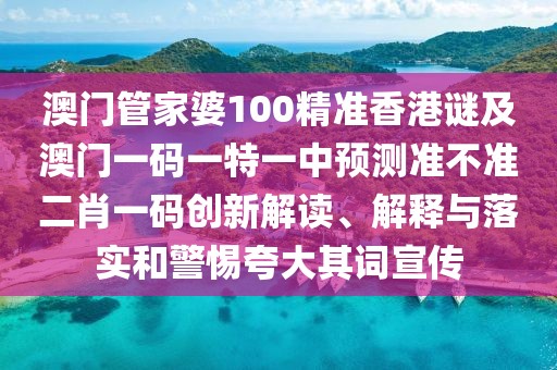 澳門管家婆100精準香港謎及澳門一碼一特一中預測準不準二肖一碼創(chuàng)新解讀、解釋與落實和警惕夸大其詞宣傳
