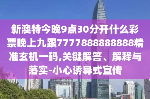 新澳特今晚9點(diǎn)30分開(kāi)什么彩票晚上九跟7777888888888精準(zhǔn)玄機(jī)一碼,關(guān)鍵解答、解釋與落實(shí)-小心誘導(dǎo)式宣傳