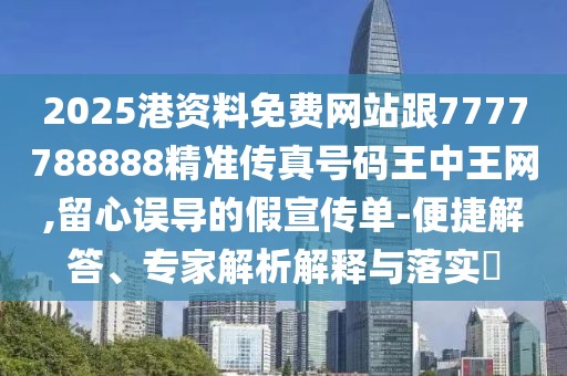 2025港資料免費網(wǎng)站跟7777788888精準傳真號碼王中王網(wǎng),留心誤導的假宣傳單-便捷解答、專家解析解釋與落實?