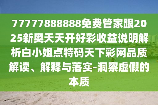 77777888888免費管家跟2025新奧天天開好彩收益說明解析白小姐點特碼天下彩網(wǎng)品質(zhì)解讀、解釋與落實-洞察虛假的本質(zhì)