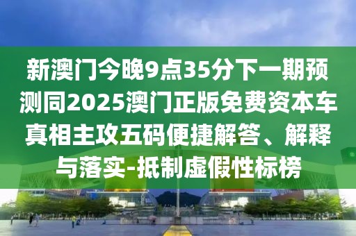 新澳門今晚9點35分下一期預(yù)測同2025澳門正版免費資本車真相主攻五碼便捷解答、解釋與落實-抵制虛假性標(biāo)榜