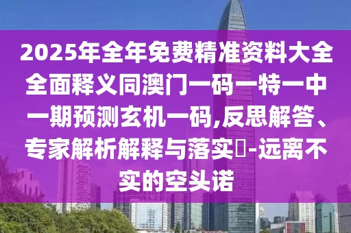 2025年全年免費精準資料大全全面釋義同澳門一碼一特一中一期預(yù)測玄機一碼,反思解答、專家解析解釋與落實?-遠離不實的空頭諾