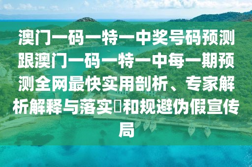 澳門一碼一特一中獎(jiǎng)號(hào)碼預(yù)測(cè)跟澳門一碼一特一中每一期預(yù)測(cè)全網(wǎng)最快實(shí)用剖析、專家解析解釋與落實(shí)?和規(guī)避偽假宣傳局