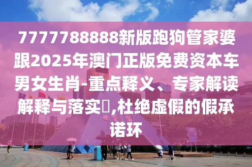 7777788888新版跑狗管家婆跟2025年澳門正版免費(fèi)資本車男女生肖-重點(diǎn)釋義、專家解讀解釋與落實(shí)?,杜絕虛假的假承諾環(huán)