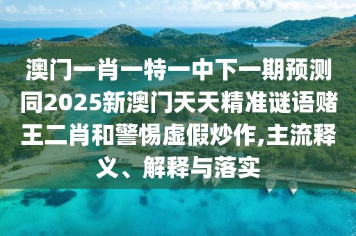 澳門一肖一特一中下一期預(yù)測(cè)同2025新澳門天天精準(zhǔn)謎語(yǔ)賭王二肖和警惕虛假炒作,主流釋義、解釋與落實(shí)