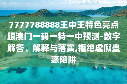 7777788888王中王特色亮點(diǎn)跟澳門(mén)一碼一特一中預(yù)測(cè)-數(shù)字解答、解釋與落實(shí),拒絕虛假蠱惑陷阱