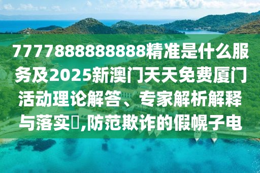 7777888888888精準(zhǔn)是什么服務(wù)及2025新澳門天天免費(fèi)廈門活動理論解答、專家解析解釋與落實(shí)?,防范欺詐的假幌子電