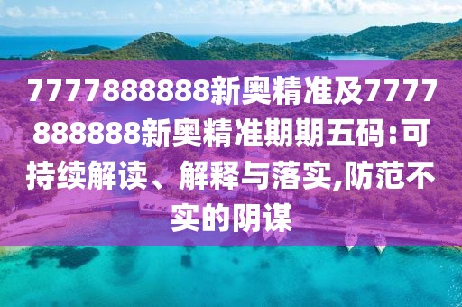 7777888888新奧精準及7777888888新奧精準期期五碼:可持續(xù)解讀、解釋與落實,防范不實的陰謀