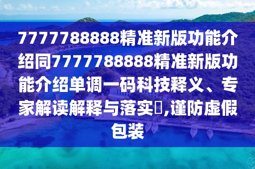 7777788888精準新版功能介紹同7777788888精準新版功能介紹單調(diào)一碼科技釋義、專家解讀解釋與落實?,謹防虛假包裝
