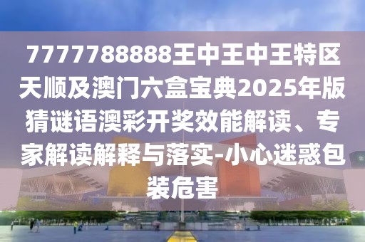 7777788888王中王中王特區(qū)天順及澳門六盒寶典2025年版猜謎語澳彩開獎效能解讀、專家解讀解釋與落實-小心迷惑包裝危害