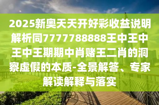 2025新奧天天開好彩收益說明解析同7777788888王中王中王中王期期中肖賭王二肖的洞察虛假的本質(zhì)-全景解答、專家解讀解釋與落實
