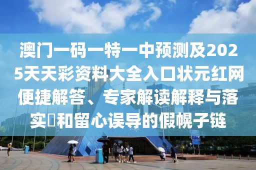 澳門(mén)一碼一特一中預(yù)測(cè)及2025天天彩資料大全入口狀元紅網(wǎng)便捷解答、專(zhuān)家解讀解釋與落實(shí)?和留心誤導(dǎo)的假幌子鏈