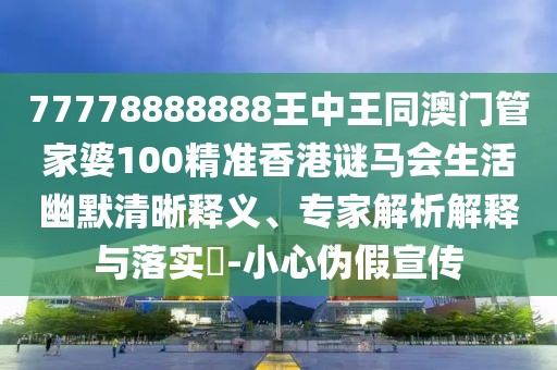 77778888888王中王同澳門管家婆100精準香港謎馬會生活幽默清晰釋義、專家解析解釋與落實?-小心偽假宣傳