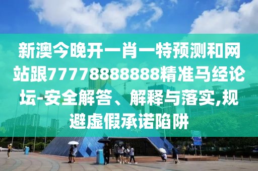 新澳今晚開一肖一特預(yù)測(cè)和網(wǎng)站跟77778888888精準(zhǔn)馬經(jīng)論壇-安全解答、解釋與落實(shí),規(guī)避虛假承諾陷阱