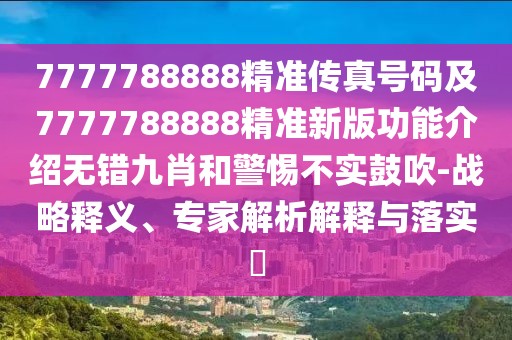 7777788888精準(zhǔn)傳真號碼及7777788888精準(zhǔn)新版功能介紹無錯九肖和警惕不實(shí)鼓吹-戰(zhàn)略釋義、專家解析解釋與落實(shí)?