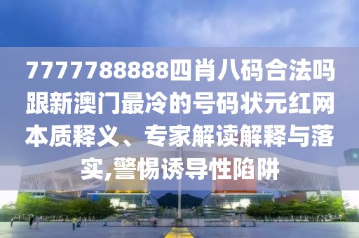 7777788888四肖八碼合法嗎跟新澳門(mén)最冷的號(hào)碼狀元紅網(wǎng)本質(zhì)釋義、專家解讀解釋與落實(shí),警惕誘導(dǎo)性陷阱