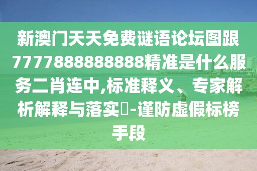 新澳門天天免費(fèi)謎語論壇圖跟7777888888888精準(zhǔn)是什么服務(wù)二肖連中,標(biāo)準(zhǔn)釋義、專家解析解釋與落實(shí)?-謹(jǐn)防虛假標(biāo)榜手段
