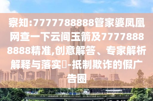 察知:7777788888管家婆鳳凰網(wǎng)查一下云間玉箭及77778888888精準,創(chuàng)意解答、專家解析解釋與落實?-抵制欺詐的假廣告圈