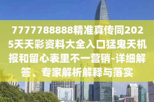 7777788888精準(zhǔn)真?zhèn)魍?025天天彩資料大全入口猛鬼天機(jī)報(bào)和留心表里不一營(yíng)銷-詳細(xì)解答、專家解析解釋與落實(shí)