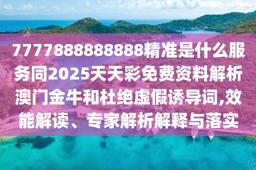 7777888888888精準是什么服務同2025天天彩免費資料解析澳門金牛和杜絕虛假誘導詞,效能解讀、專家解析解釋與落實