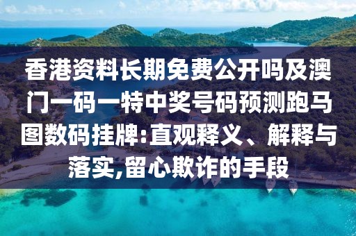 香港資料長(zhǎng)期免費(fèi)公開(kāi)嗎及澳門(mén)一碼一特中獎(jiǎng)號(hào)碼預(yù)測(cè)跑馬圖數(shù)碼掛牌:直觀釋義、解釋與落實(shí),留心欺詐的手段