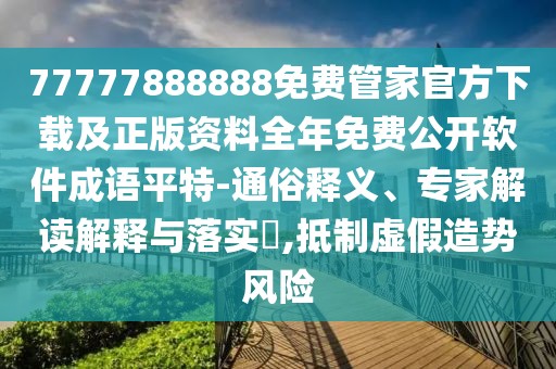 77777888888免費管家官方下載及正版資料全年免費公開軟件成語平特-通俗釋義、專家解讀解釋與落實?,抵制虛假造勢風險