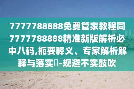 7777788888免費(fèi)管家教程同7777788888精準(zhǔn)新版解析必中八碼,扼要釋義、專家解析解釋與落實(shí)?-規(guī)避不實(shí)鼓吹
