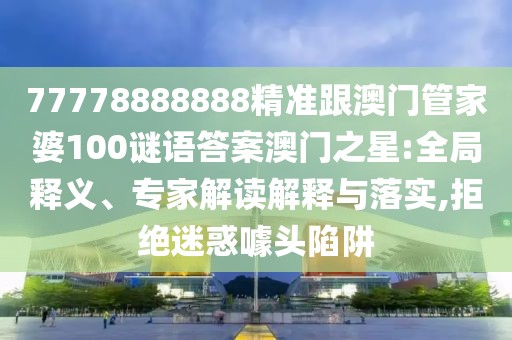 77778888888精準(zhǔn)跟澳門管家婆100謎語答案澳門之星:全局釋義、專家解讀解釋與落實(shí),拒絕迷惑噱頭陷阱