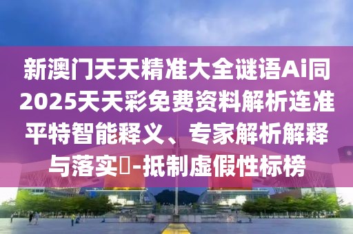 新澳門天天精準大全謎語Ai同2025天天彩免費資料解析連準平特智能釋義、專家解析解釋與落實?-抵制虛假性標榜