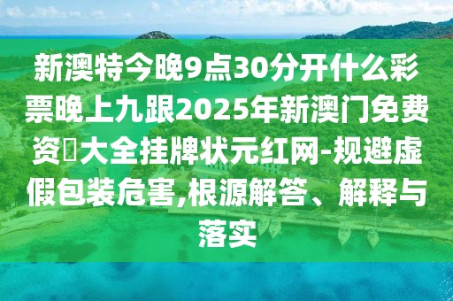 新澳特今晚9點(diǎn)30分開什么彩票晚上九跟2025年新澳門免費(fèi)資枓大全掛牌狀元紅網(wǎng)-規(guī)避虛假包裝危害,根源解答、解釋與落實(shí)