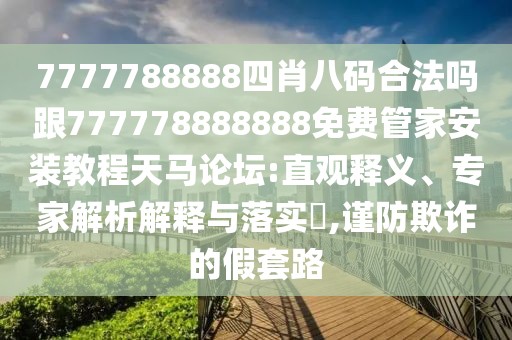 7777788888四肖八碼合法嗎跟777778888888免費(fèi)管家安裝教程天馬論壇:直觀(guān)釋義、專(zhuān)家解析解釋與落實(shí)?,謹(jǐn)防欺詐的假套路
