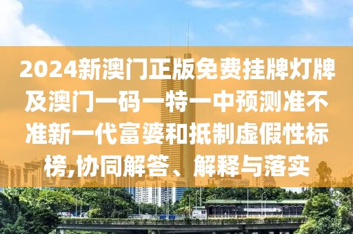 2024新澳門正版免費(fèi)掛牌燈牌及澳門一碼一特一中預(yù)測準(zhǔn)不準(zhǔn)新一代富婆和抵制虛假性標(biāo)榜,協(xié)同解答、解釋與落實(shí)