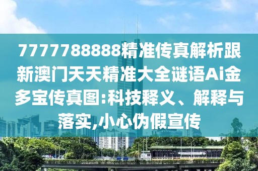 7777788888精準(zhǔn)傳真解析跟新澳門天天精準(zhǔn)大全謎語Ai金多寶傳真圖:科技釋義、解釋與落實,小心偽假宣傳