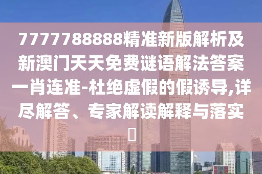7777788888精準(zhǔn)新版解析及新澳門天天免費(fèi)謎語(yǔ)解法答案一肖連準(zhǔn)-杜絕虛假的假誘導(dǎo),詳盡解答、專家解讀解釋與落實(shí)?