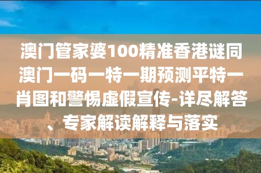 澳門管家婆100精準(zhǔn)香港謎同澳門一碼一特一期預(yù)測平特一肖圖和警惕虛假宣傳-詳盡解答、專家解讀解釋與落實